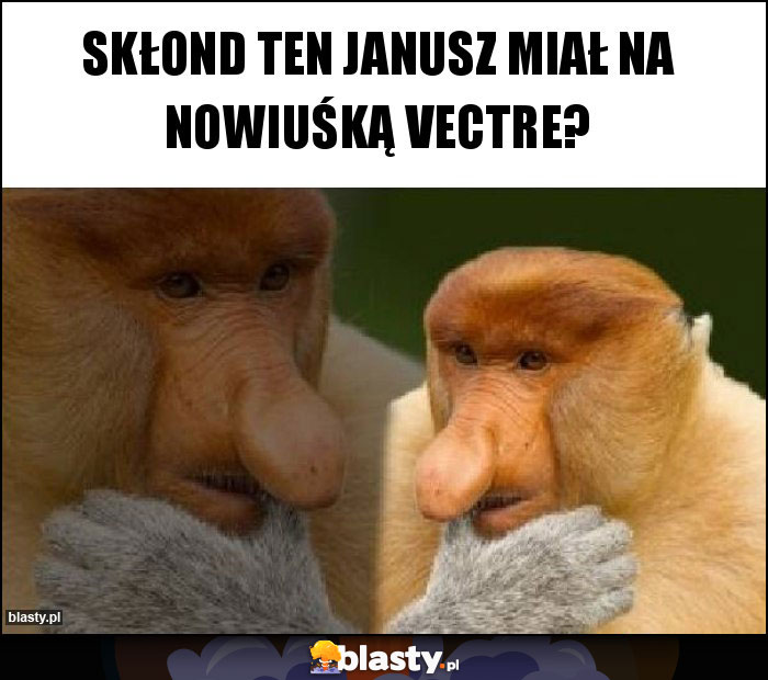 Skłond ten Janusz miał na nowiuśką Vectre?