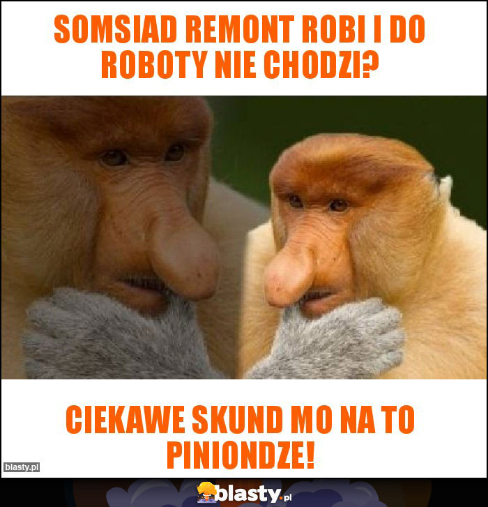 Somsiad remont robi i do roboty nie chodzi?