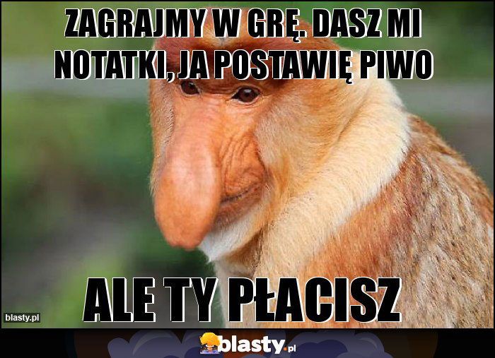 Zagrajmy w grę. Dasz mi notatki, ja postawię piwo