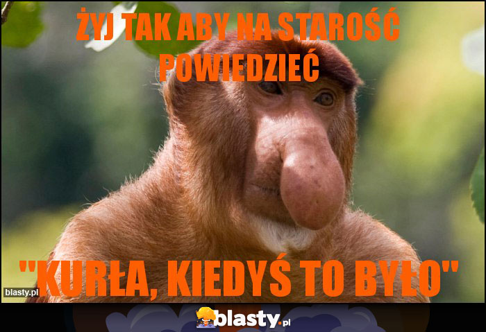 Żyj tak aby na starość powiedzieć