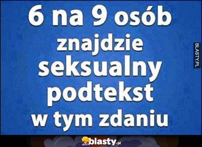 6 na 9 osób znajdzie seksualny podtekst w tym zdaniu