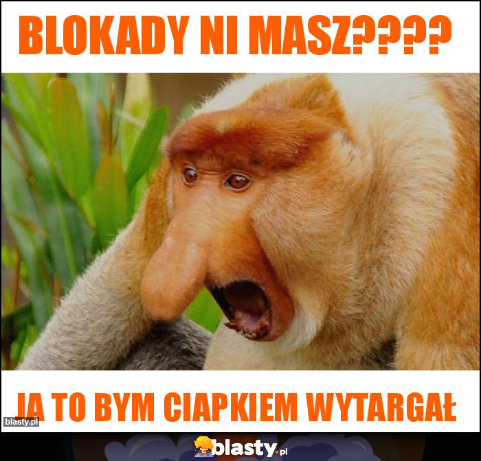 Blokady ni masz????