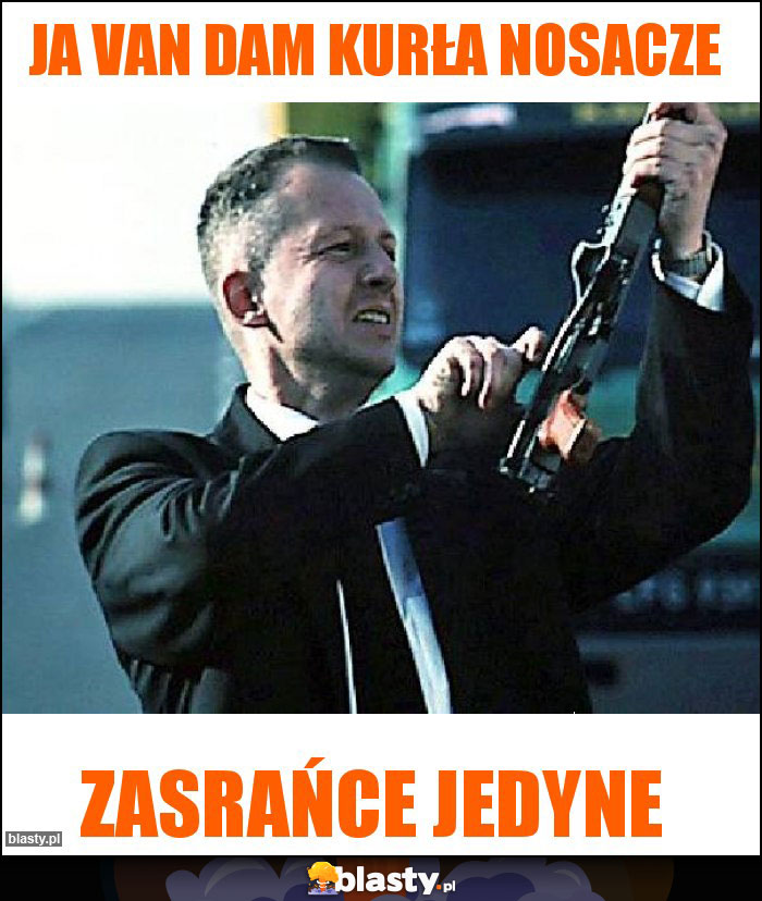 Ja Van Dam kurła nosacze