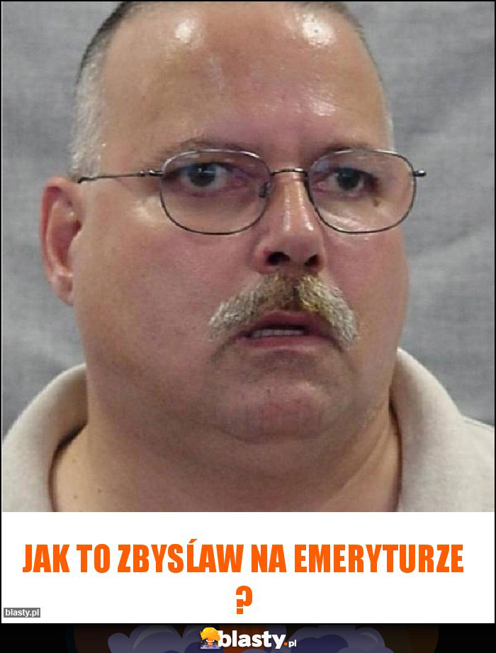 Jak to Zbysĺaw na emeryturze ?