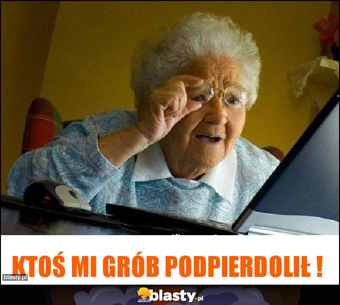 Ktoś mi grób podpierdolił !