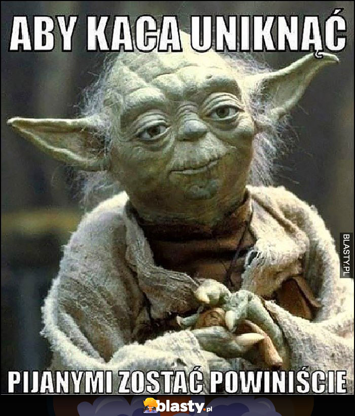 Yoda radzi aby kaca uniknąć pijanym zostać powinniście