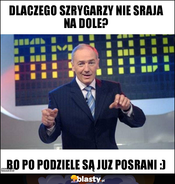 Dlaczego szrygarzy nie sraja na dole?