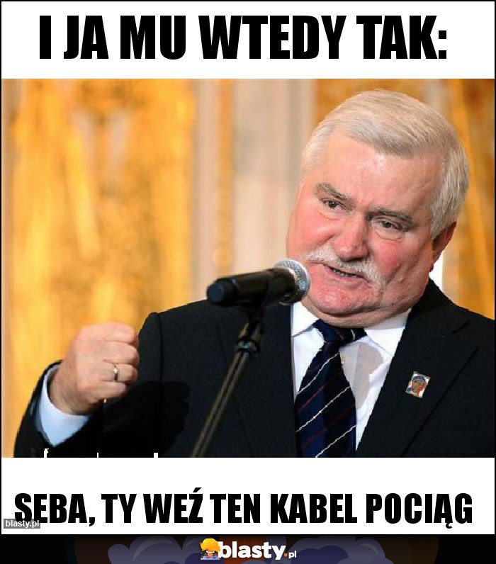 I ja mu wtedy tak: