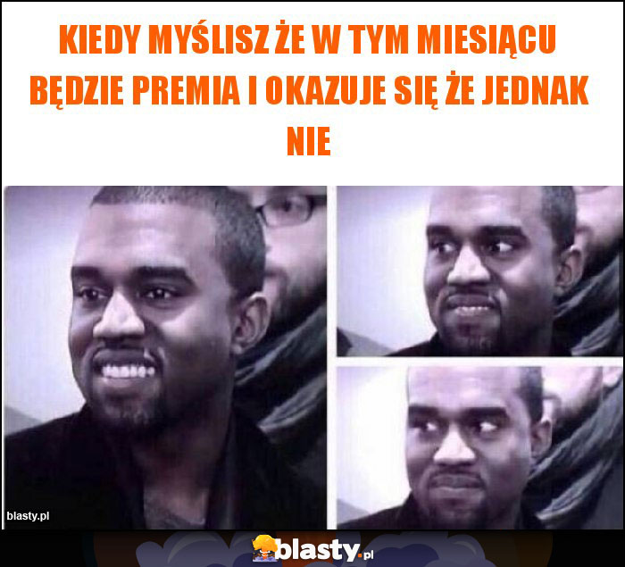 Kiedy myślisz że w tym miesiącu będzie premia i okazuje się że jednak nie