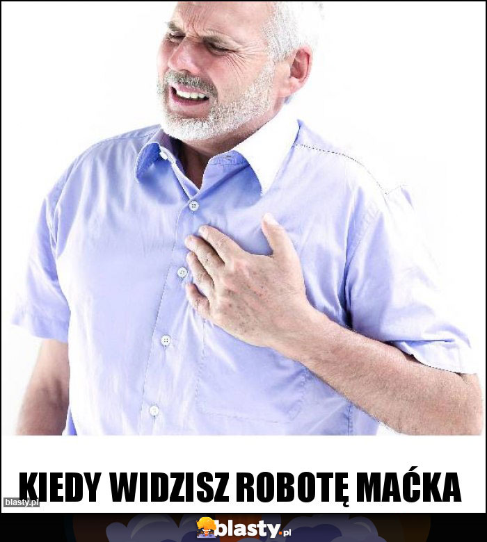 Kiedy widzisz robotę Maćka