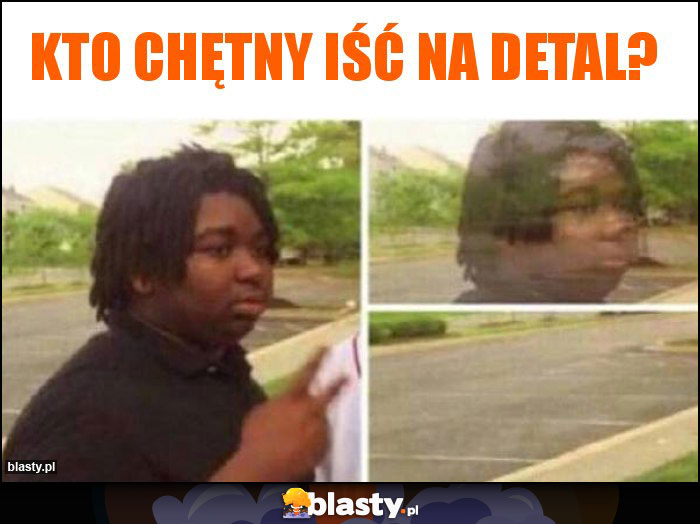 Kto chętny iść na detal?