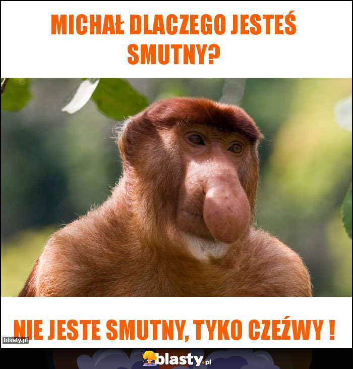 Michał dlaczego jesteś smutny?