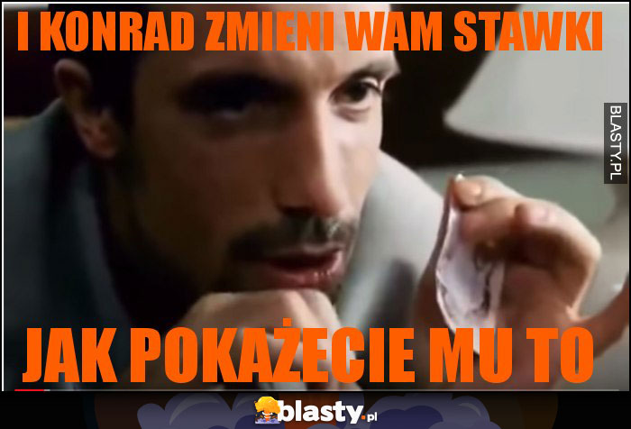 I KONRAD ZMIENI WAM STAWKI