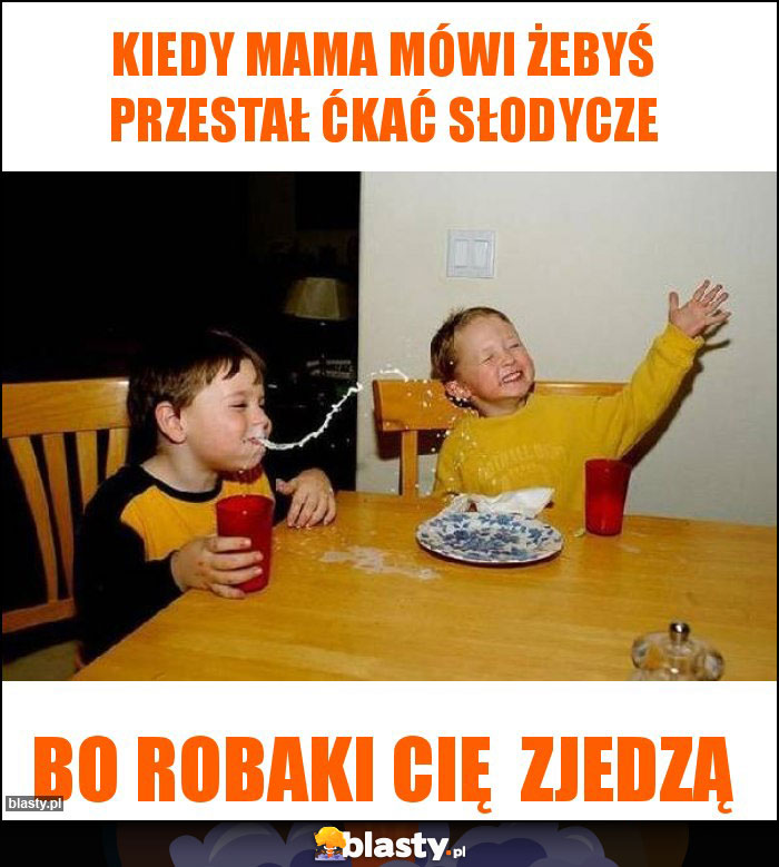 Kiedy mama mówi żebyś przestał ćkać słodycze