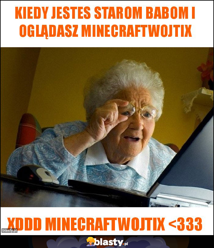 Kiedy jestes starom babom i oglądasz minecraftwojtix