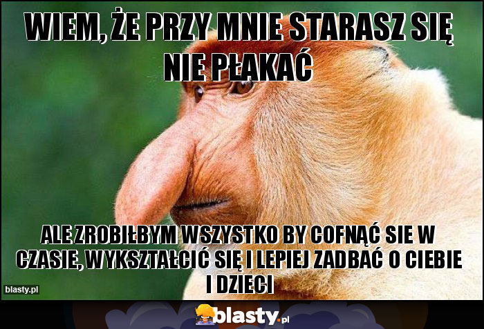 Wiem, że przy mnie starasz się nie płakać