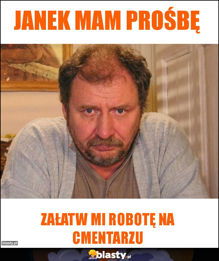 Janek mam prośbę