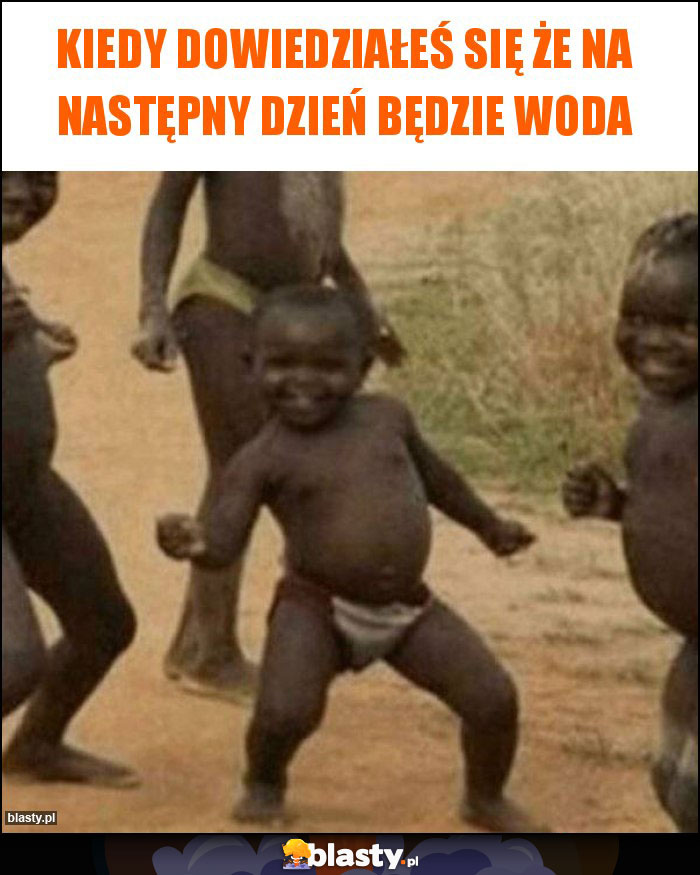 Kiedy dowiedziałeś się że na następny dzień będzie woda