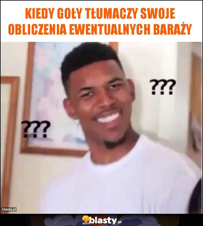 Kiedy Goły tłumaczy swoje obliczenia ewentualnych baraży