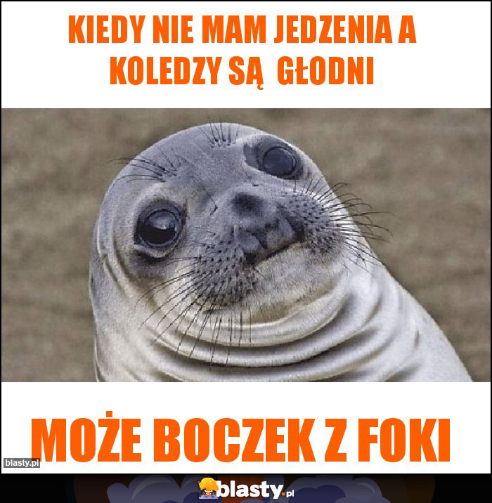 Kiedy nie mam jedzenia a koledzy są  głodni