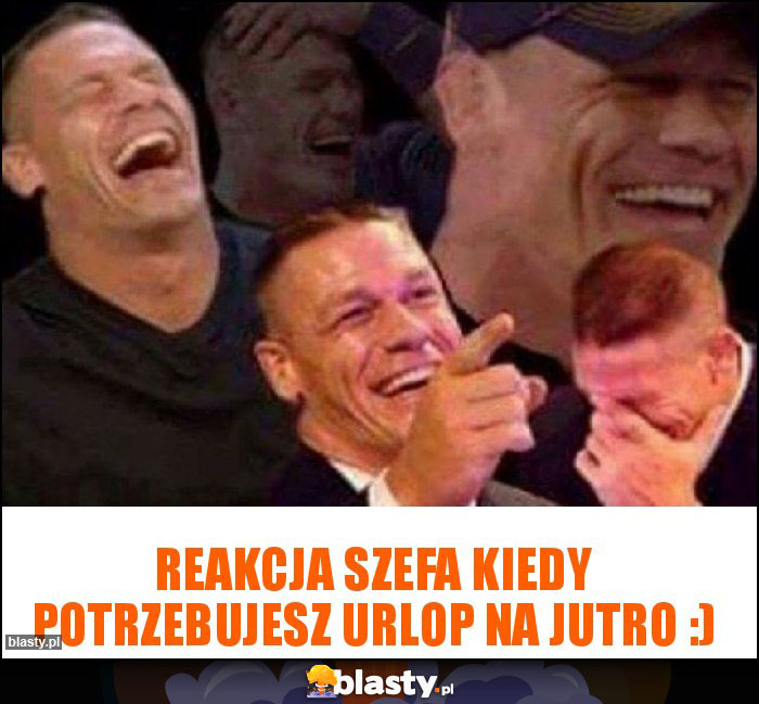 Reakcja Szefa kiedy potrzebujesz urlop na jutro :)