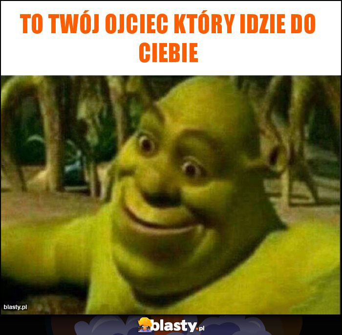 To twój ojciec który idzie do ciebie