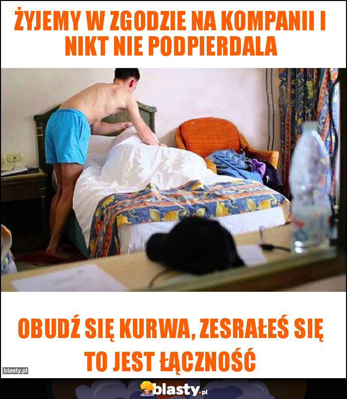 Żyjemy w zgodzie na kompanii i nikt nie podpierdala