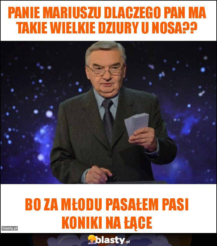 Panie Mariuszu dlaczego pan ma takie wielkie dziury u nosa??