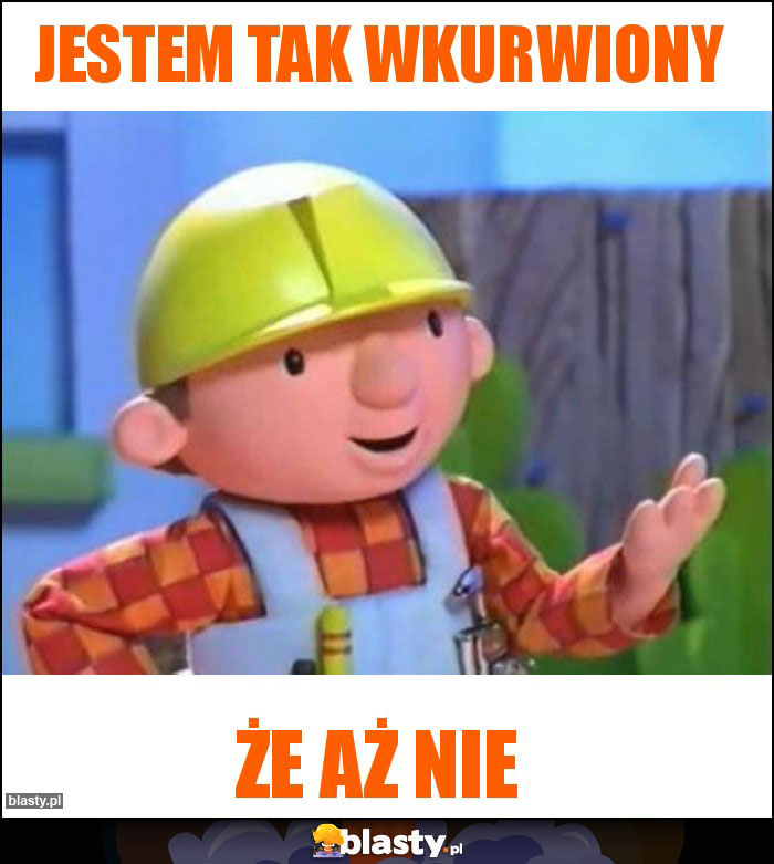 Jestem tak wkurwiony