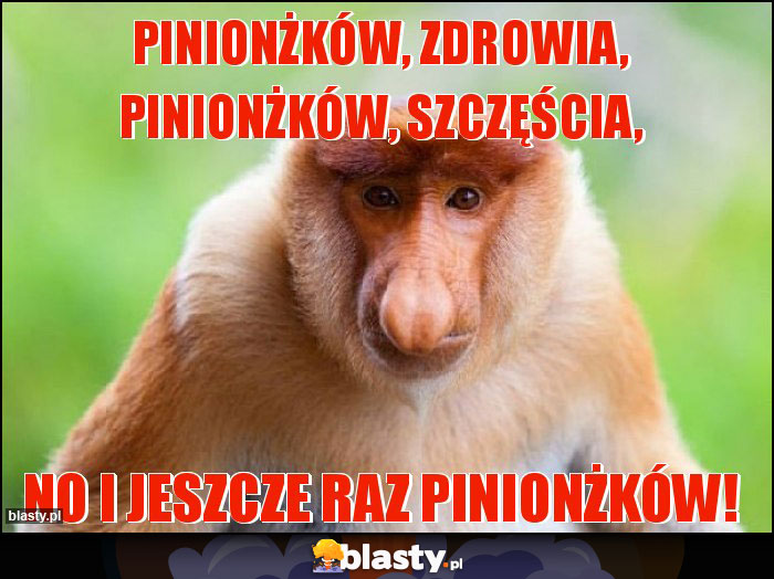 Pinionżków, zdrowia, pinionżków, szczęścia,