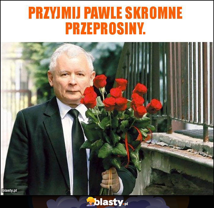 Przyjmij Pawle skromne przeprosiny.