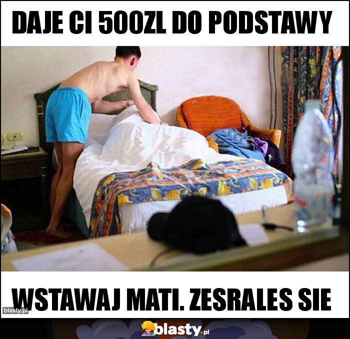 Daje ci 500zl do podstawy