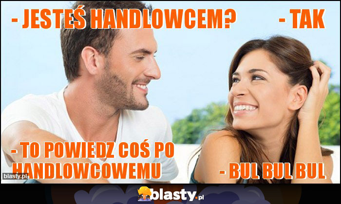 - Jesteś handlowcem?          - Tak