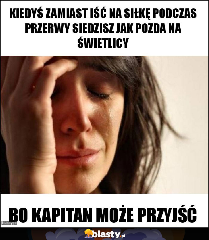 Kiedyś zamiast iść na siłkę podczas przerwy siedzisz jak pozda na świetlicy