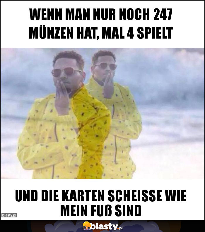 wenn man nur noch 247 münzen hat, mal 4 spielt