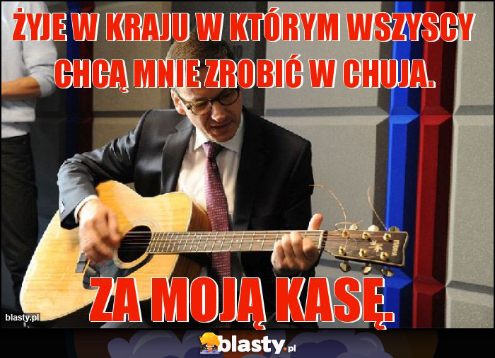 Żyje w kraju w którym wszyscy chcą mnie zrobić w chuja.