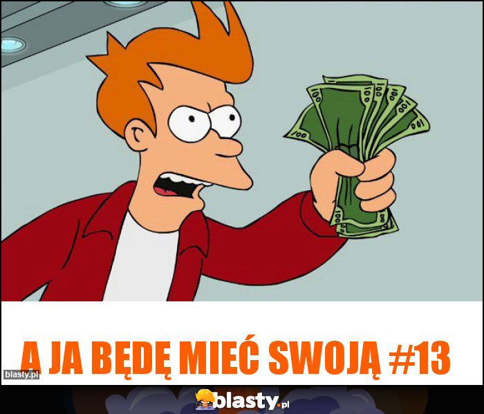 A JA BĘDĘ MIEĆ SWOJĄ #13