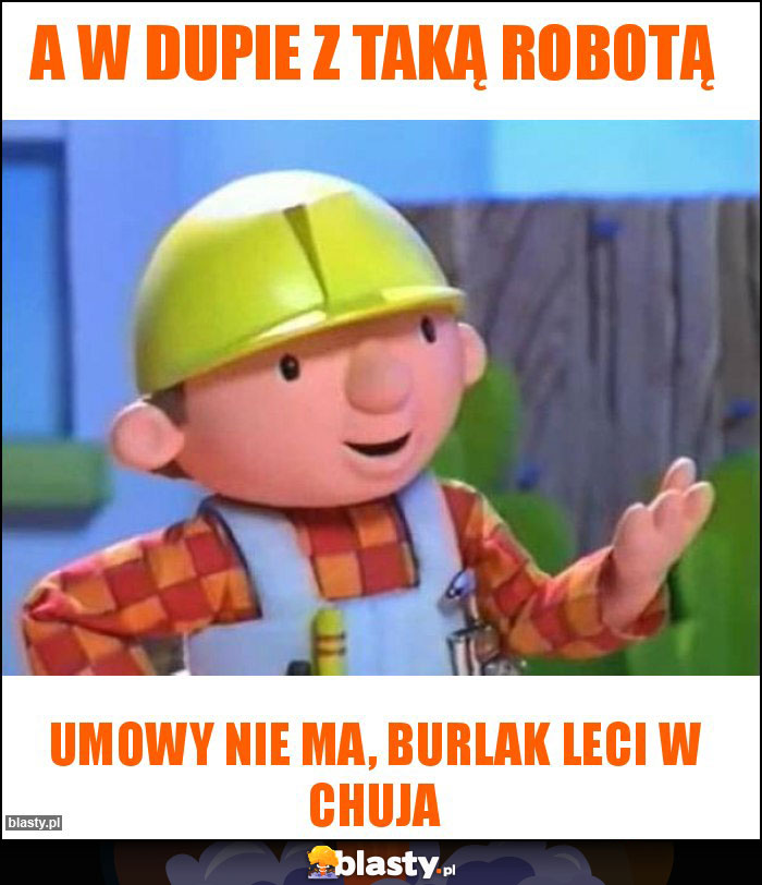 A w dupie z taką robotą