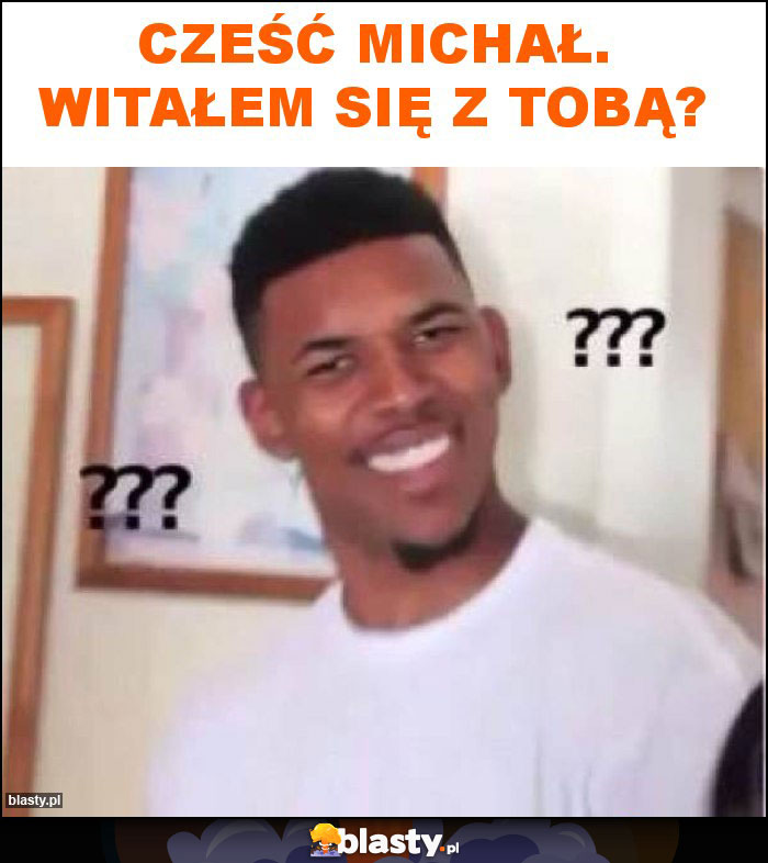 Cześć Michał. Witałem się z Tobą?