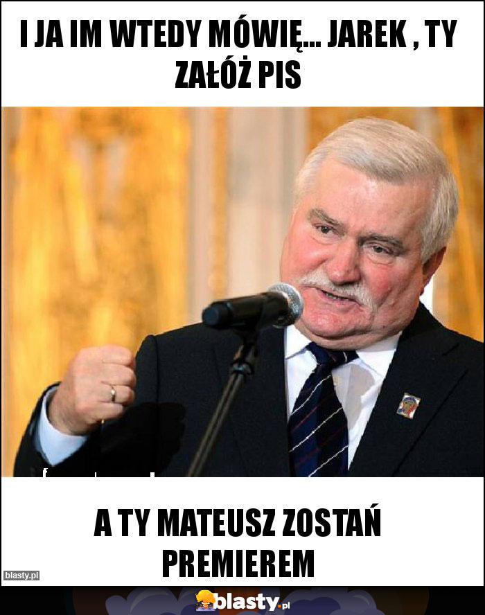 I ja im wtedy mówię... Jarek , Ty załóż PIS