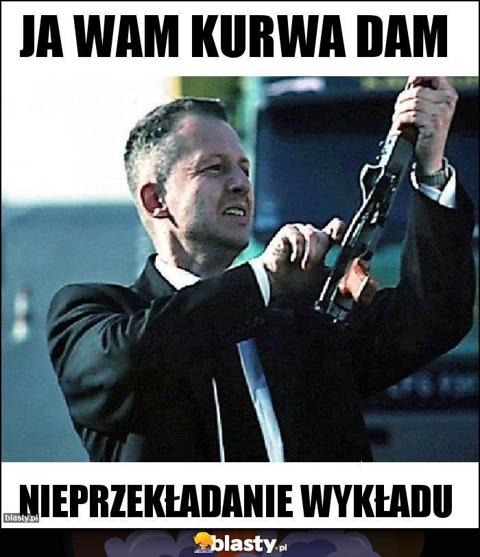 Ja wam kurwa dam