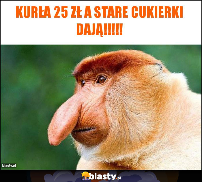 Kurła 25 zł a stare cukierki dają!!!!!