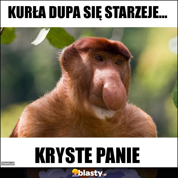 kurła dupa się starzeje...