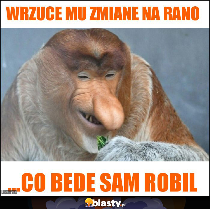 Wrzuce mu zmiane na rano