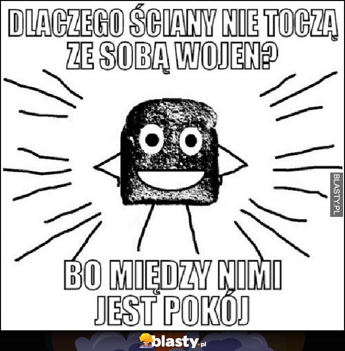 Dlaczego ściany nie toczą ze sobą wojen? Bo między nimi jest pokój suchar