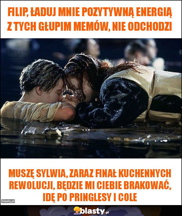 Filip, ładuj mnie pozytywną energią z tych głupim memów, nie odchodzi