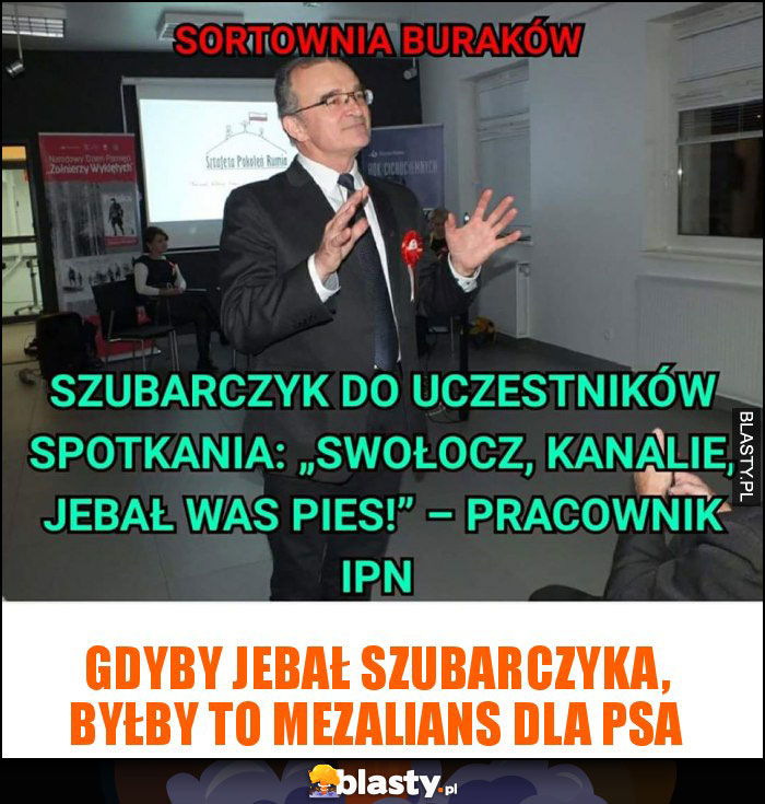 Gdyby jebał Szubarczyka, byłby to mezalians dla psa