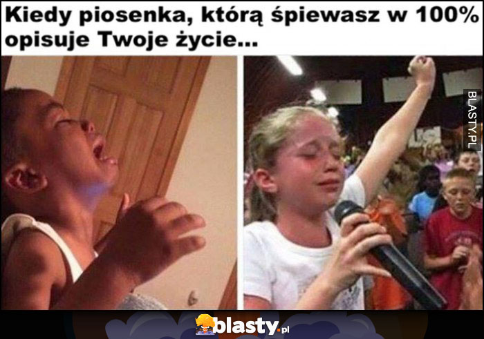 Kiedy piosenka, którą śpiewasz w 100% opisuje Twoje życie dzieci płaczą