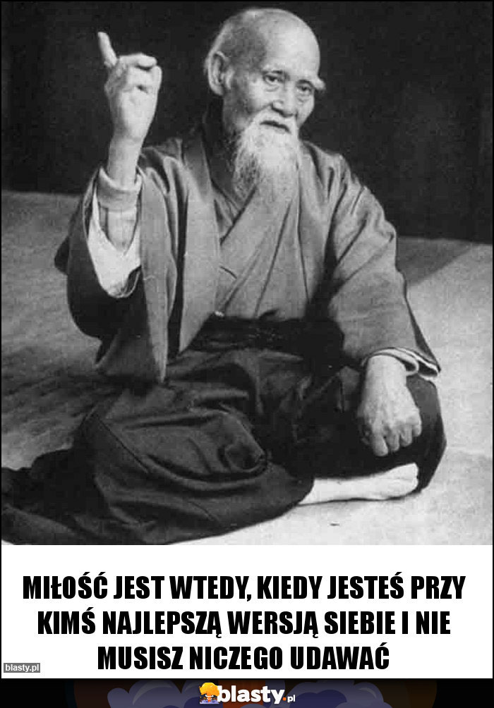 Miłość jest wtedy, kiedy jesteś przy kimś najlepszą wersją siebie i nie musisz niczego udawać