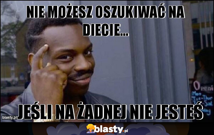 NIE MOŻESZ OSZUKIWAĆ NA DIECIE...